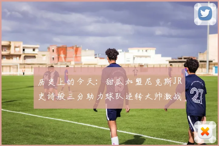 历史上的今天：甜瓜加盟尼克斯JR史诗般三分助力球队逆转大帅激战指环王