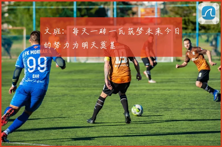 文班：每天一砖一瓦筑梦未来今日的努力为明天奠基