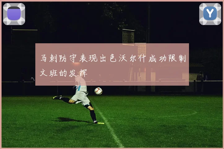 马刺防守表现出色沃尔什成功限制文班的发挥