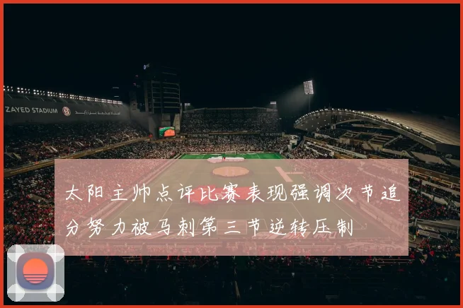 太阳主帅点评比赛表现强调次节追分努力被马刺第三节逆转压制