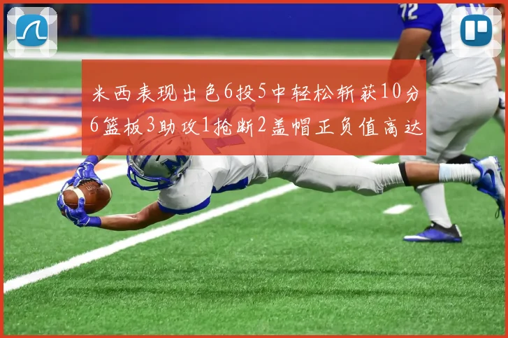 米西表现出色6投5中轻松斩获10分6篮板3助攻1抢断2盖帽正负值高达18