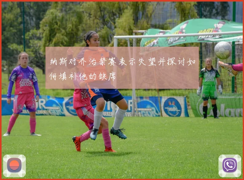 纳斯对乔治禁赛表示失望并探讨如何填补他的缺席