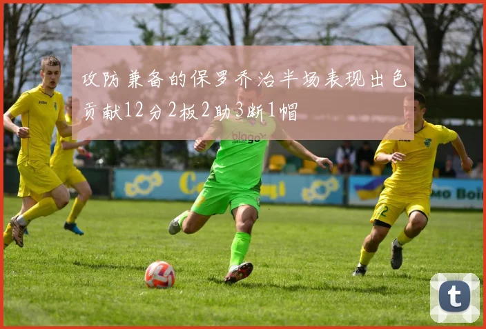攻防兼备的保罗乔治半场表现出色贡献12分2板2助3断1帽