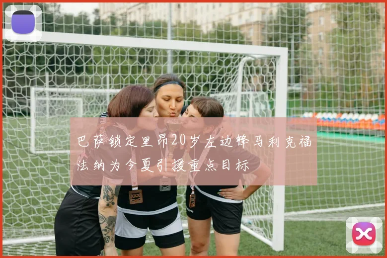 巴萨锁定里昂20岁左边锋马利克福法纳为今夏引援重点目标