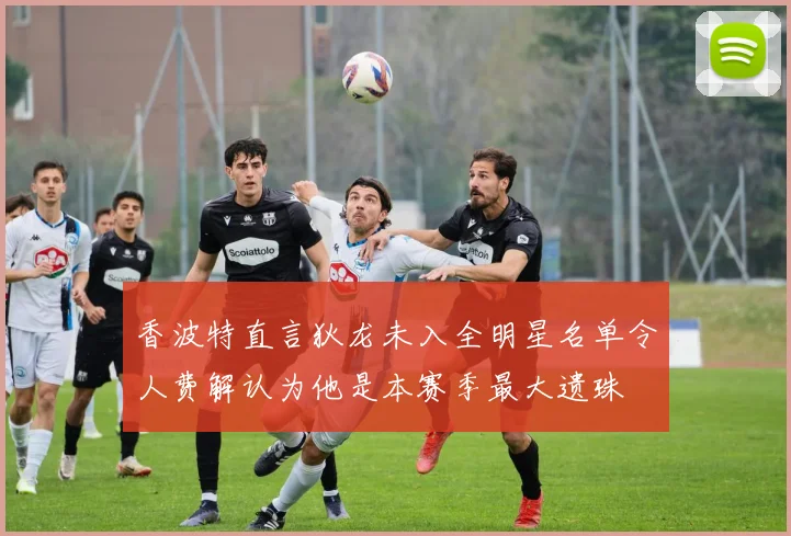 香波特直言狄龙未入全明星名单令人费解认为他是本赛季最大遗珠