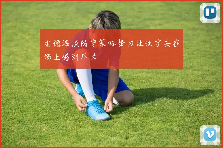 古德温谈防守策略努力让坎宁安在场上感到压力