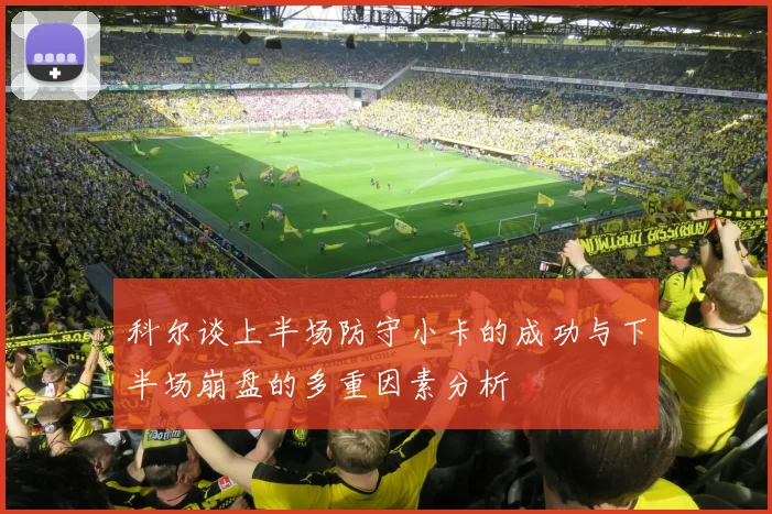 科尔谈上半场防守小卡的成功与下半场崩盘的多重因素分析