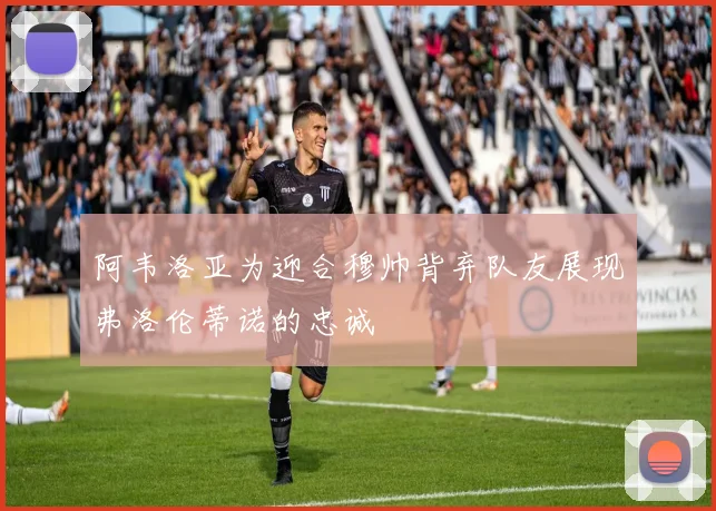 阿韦洛亚为迎合穆帅背弃队友展现弗洛伦蒂诺的忠诚