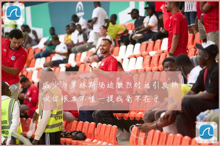 威少与罗林斯场边激烈对话引发热议你根本不值一提我毫不在乎