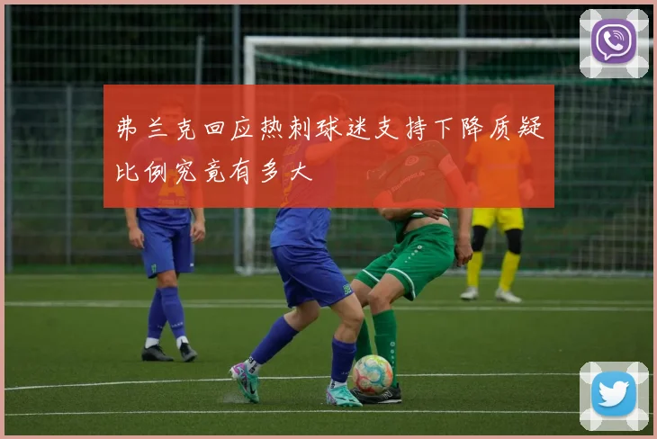 弗兰克回应热刺球迷支持下降质疑比例究竟有多大