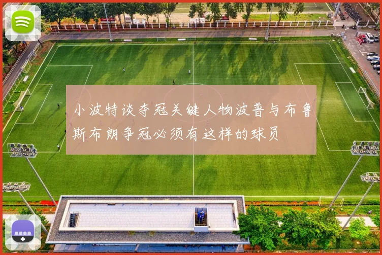 小波特谈夺冠关键人物波普与布鲁斯布朗争冠必须有这样的球员