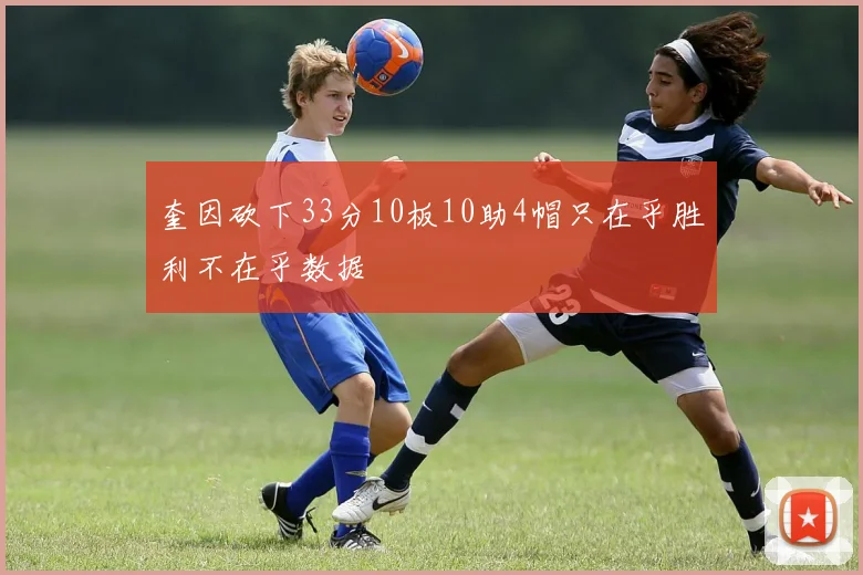 奎因砍下33分10板10助4帽只在乎胜利不在乎数据