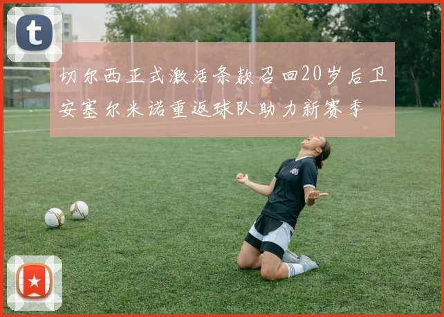 切尔西正式激活条款召回20岁后卫安塞尔米诺重返球队助力新赛季
