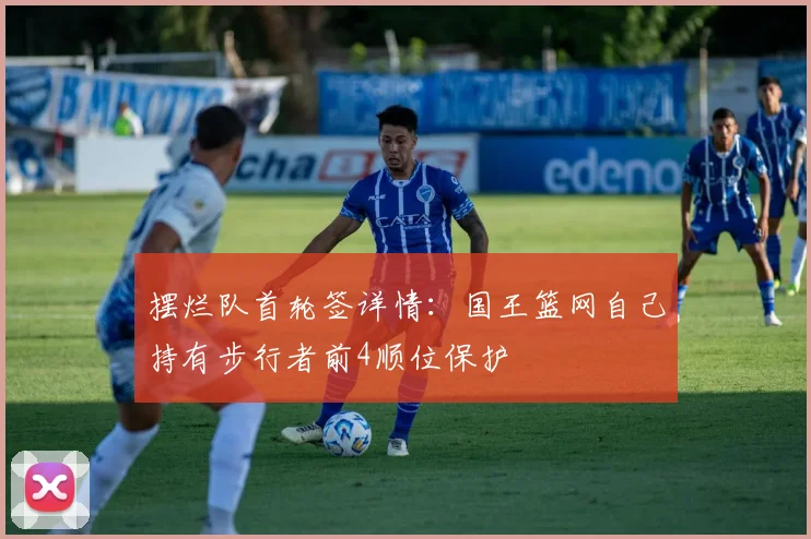 摆烂队首轮签详情：国王篮网自己持有步行者前4顺位保护
